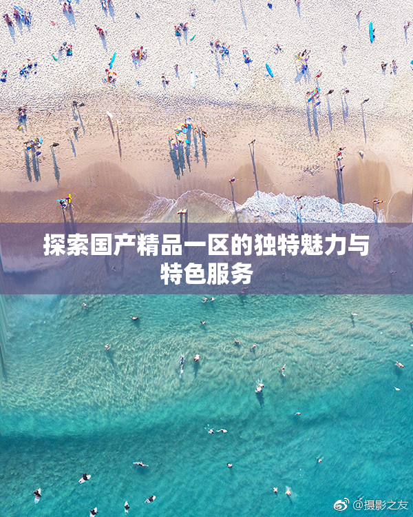 探索国产精品一区的独特魅力与特色服务