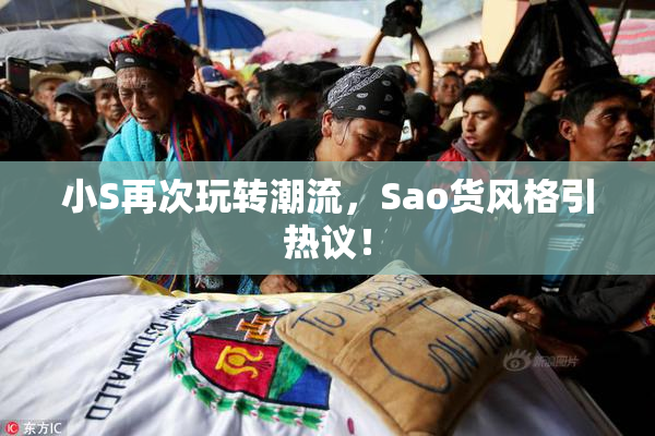 小S再次玩转潮流，Sao货风格引热议！