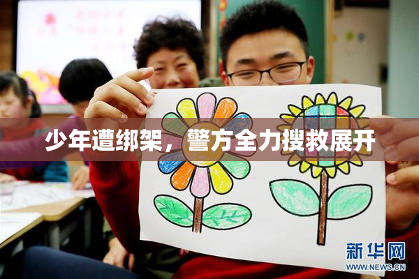 少年遭绑架，警方全力搜救展开