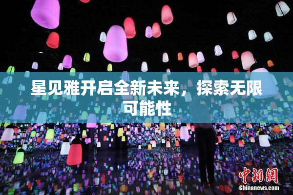星见雅开启全新未来，探索无限可能性