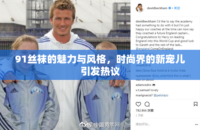 91丝袜的魅力与风格，时尚界的新宠儿引发热议