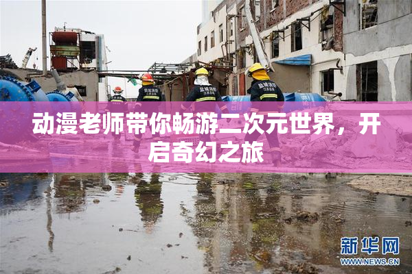动漫老师带你畅游二次元世界，开启奇幻之旅