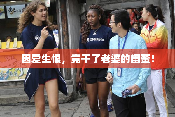 因爱生恨，竟干了老婆的闺蜜！