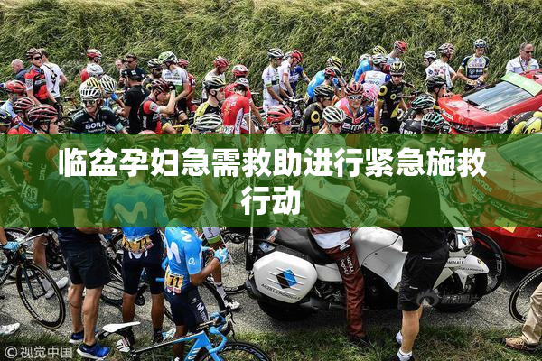临盆孕妇急需救助进行紧急施救行动