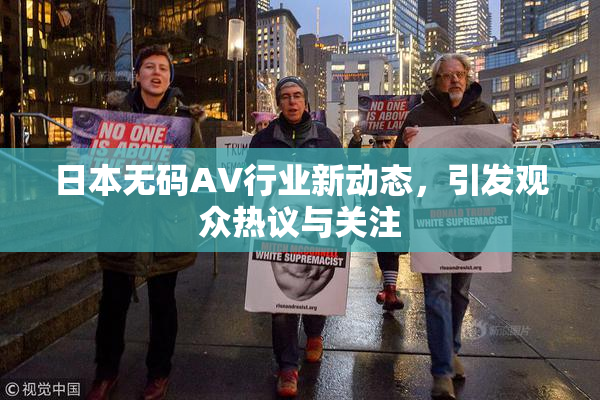 日本无码AV行业新动态，引发观众热议与关注