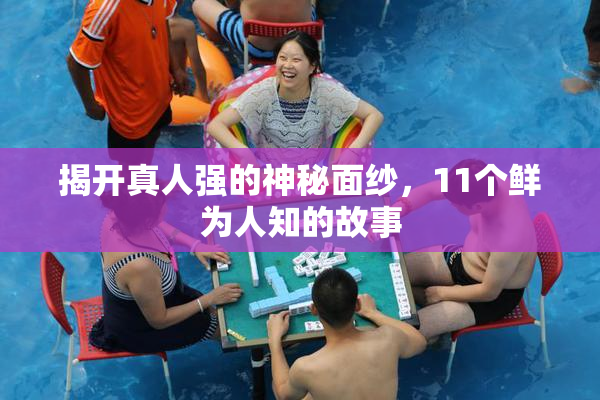 揭开真人强的神秘面纱，11个鲜为人知的故事