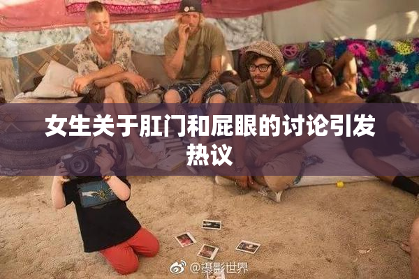 女生关于肛门和屁眼的讨论引发热议