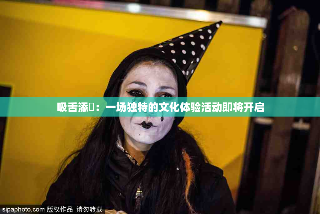 吸舌添泬：一场独特的文化体验活动即将开启