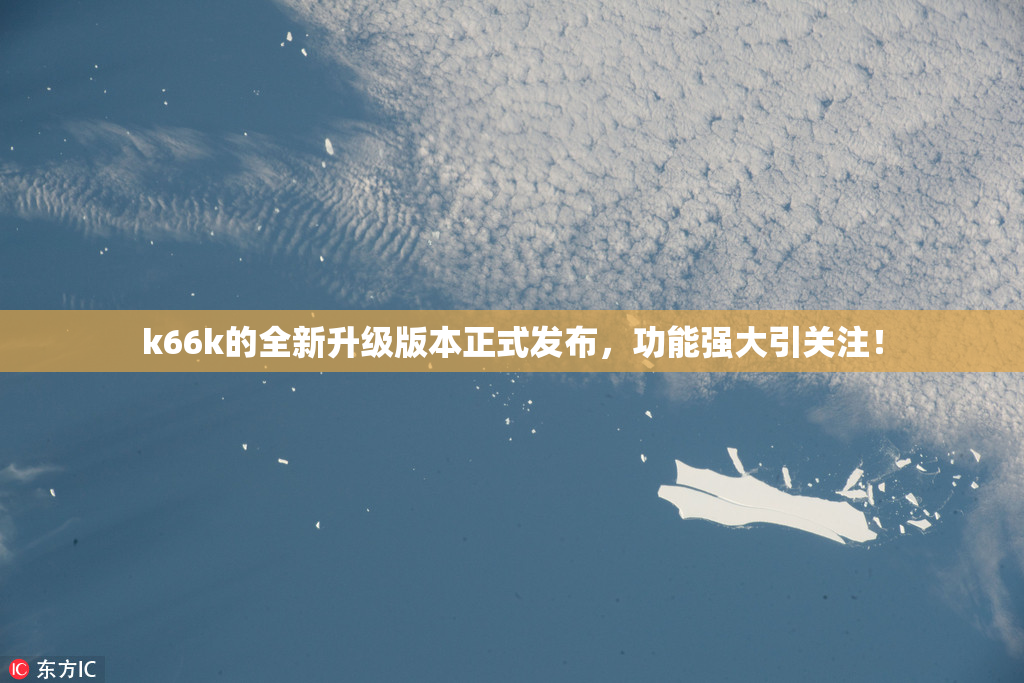 k66k的全新升级版本正式发布，功能强大引关注！
