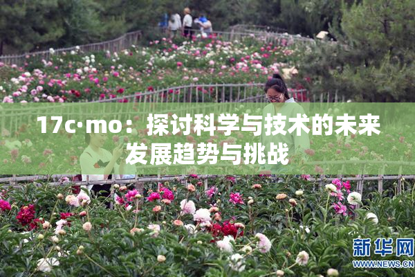 17c·mo：探讨科学与技术的未来发展趋势与挑战