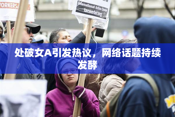 处破女A引发热议，网络话题持续发酵