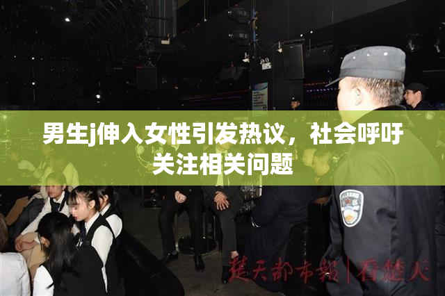 男生j伸入女性引发热议，社会呼吁关注相关问题