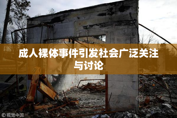 成人裸体事件引发社会广泛关注与讨论