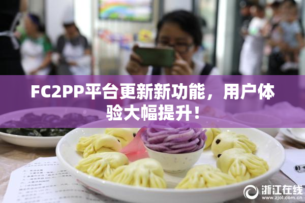 FC2PP平台更新新功能，用户体验大幅提升！