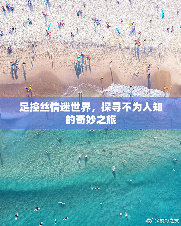 足控丝情迷世界，探寻不为人知的奇妙之旅