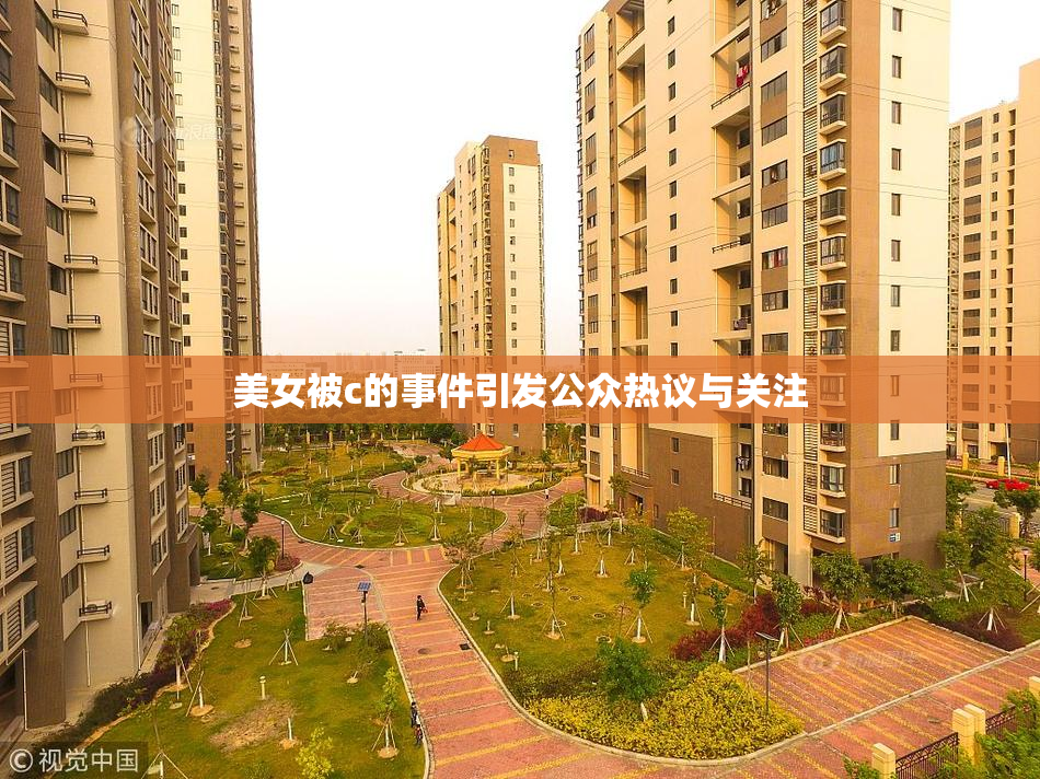 美女被c的事件引发公众热议与关注