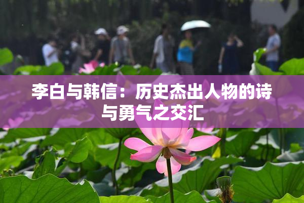 李白与韩信：历史杰出人物的诗与勇气之交汇