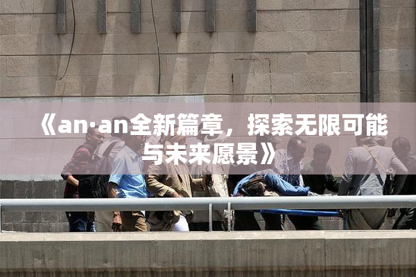 《an·an全新篇章，探索无限可能与未来愿景》