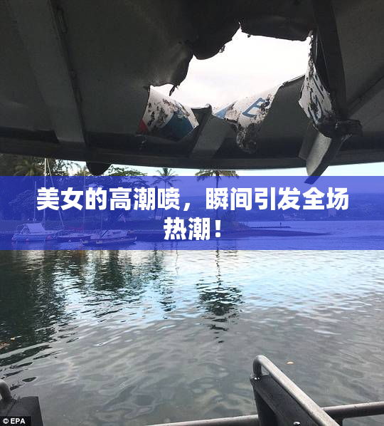 美女的高潮喷，瞬间引发全场热潮！