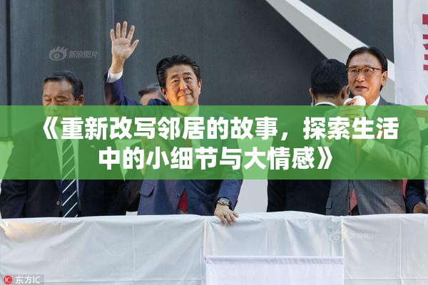 《重新改写邻居的故事，探索生活中的小细节与大情感》