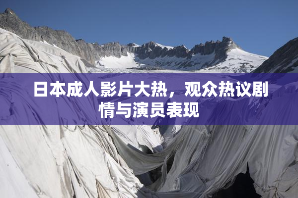 日本成人影片大热，观众热议剧情与演员表现