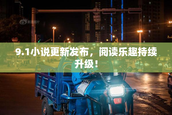 9.1小说更新发布，阅读乐趣持续升级！