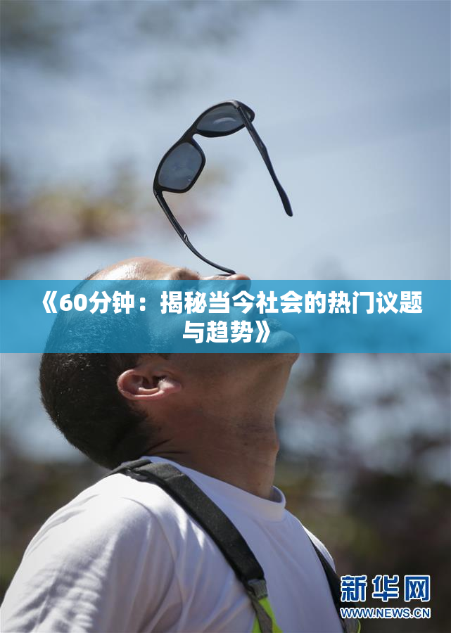《60分钟：揭秘当今社会的热门议题与趋势》