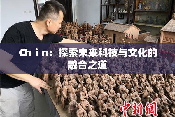 Chⅰn：探索未来科技与文化的融合之道