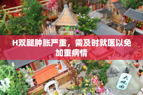 H双腿肿胀严重，需及时就医以免加重病情