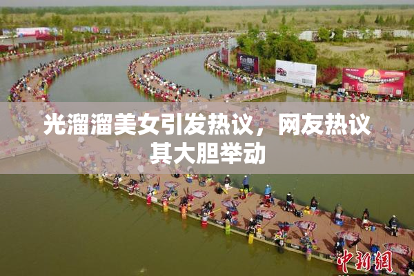 光溜溜美女引发热议，网友热议其大胆举动
