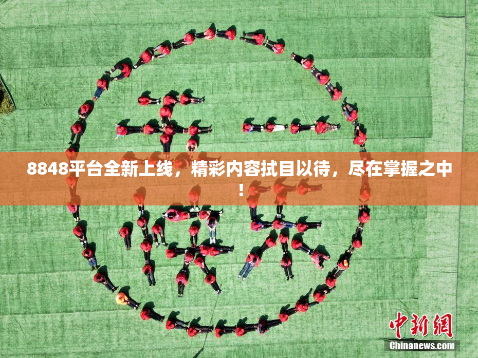 8848平台全新上线，精彩内容拭目以待，尽在掌握之中！