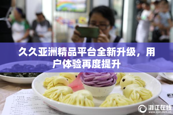 久久亚洲精品平台全新升级，用户体验再度提升