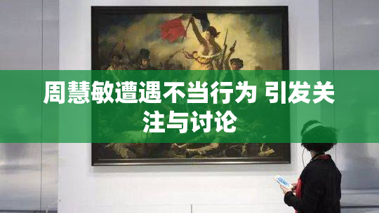 周慧敏遭遇不当行为 引发关注与讨论