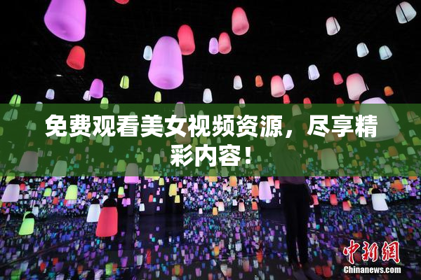 免费观看美女视频资源，尽享精彩内容！