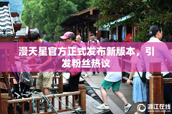 漫天星官方正式发布新版本，引发粉丝热议