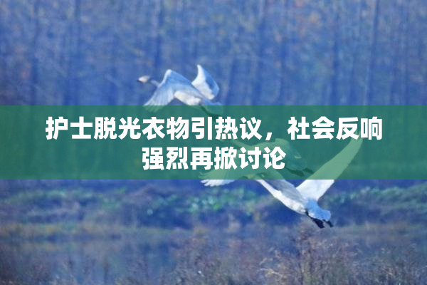 护士脱光衣物引热议，社会反响强烈再掀讨论