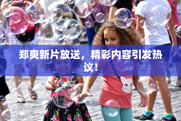 郑爽新片放送，精彩内容引发热议！