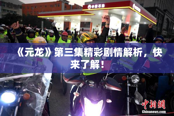 《元龙》第三集精彩剧情解析，快来了解！