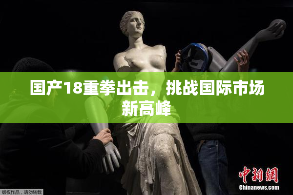 国产18重拳出击，挑战国际市场新高峰