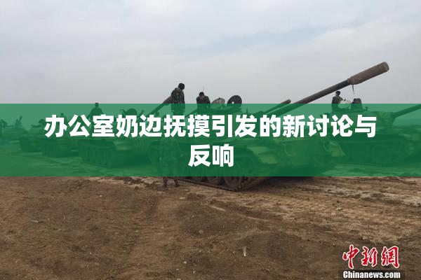 办公室奶边抚摸引发的新讨论与反响