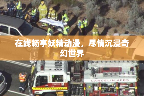在线畅享妖精动漫，尽情沉浸奇幻世界