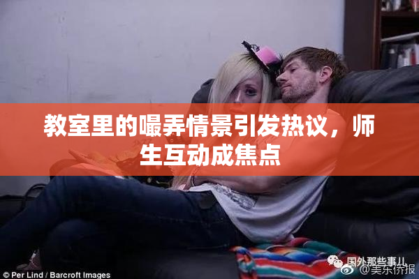 教室里的嘬弄情景引发热议，师生互动成焦点