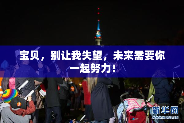 宝贝，别让我失望，未来需要你一起努力！
