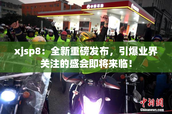 xjsp8：全新重磅发布，引爆业界关注的盛会即将来临！