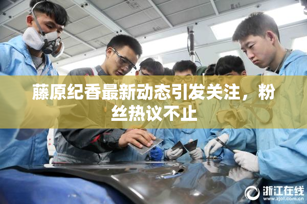 藤原纪香最新动态引发关注，粉丝热议不止
