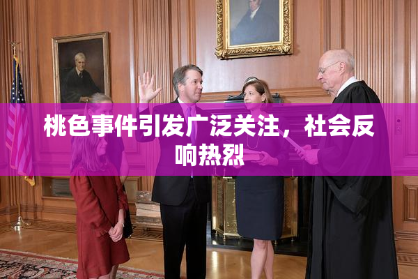 桃色事件引发广泛关注，社会反响热烈