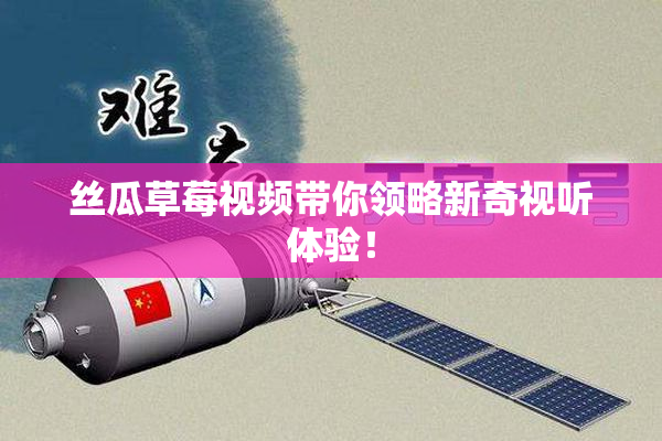 丝瓜草莓视频带你领略新奇视听体验！
