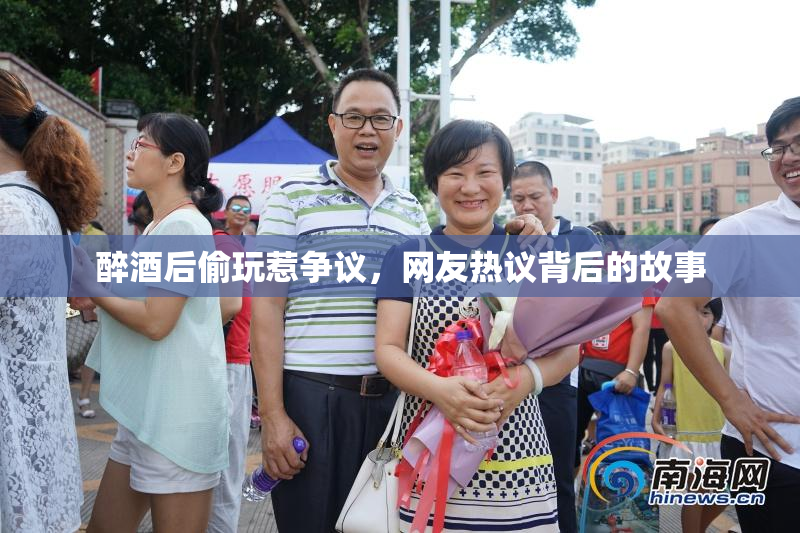 醉酒后偷玩惹争议，网友热议背后的故事