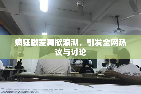 疯狂做爰再掀浪潮，引发全网热议与讨论