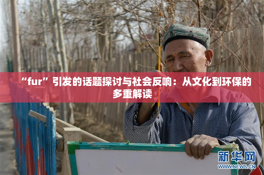 “fur”引发的话题探讨与社会反响：从文化到环保的多重解读